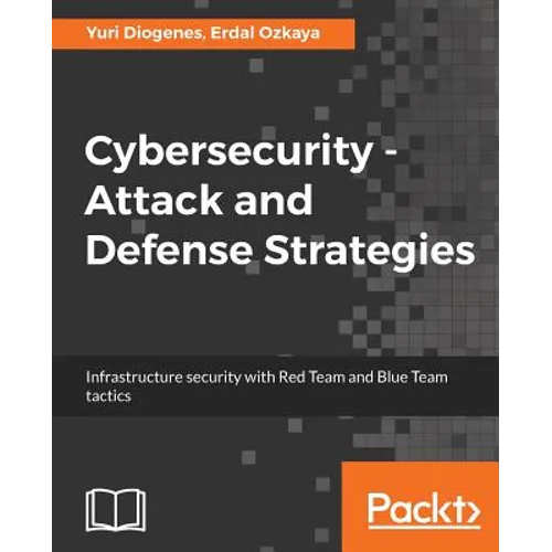 Cybersecurity - Attack and Defense Strategies: Infrastructure security with Red Team and Blue Team tactics