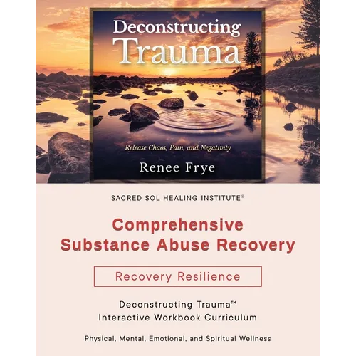 Comprehensive Substance Abuse Recovery: Deconstructing Trauma(TM) Interactive Workbook Curriculum
