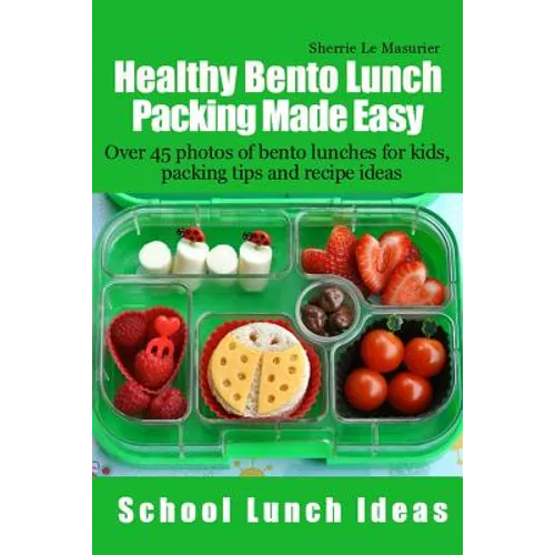Healthy Bento Lunch Packing Made Easy: Over 45 photos of bento lunches for kids, packing tips and recipe ideas