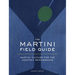 The Martini Field Guide: Martini Culture for the Cocktail Renaissance