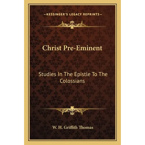 Christ Pre-Eminent: Studies In The Epistle To The Colossians