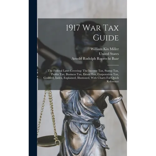 1917 War Tax Guide: The Federal Laws Covering: The Income Tax, Stamp Tax, Profits Tax, Business Tax, Estate Tax, Corporation Tax, Codified - Hardcover