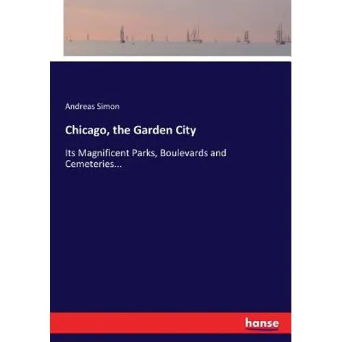 Chicago, the Garden City: Its Magnificent Parks, Boulevards and Cemeteries...