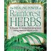 The Healing Power of Rainforest Herbs: A Guide to Understanding and Using Herbal Medicinals