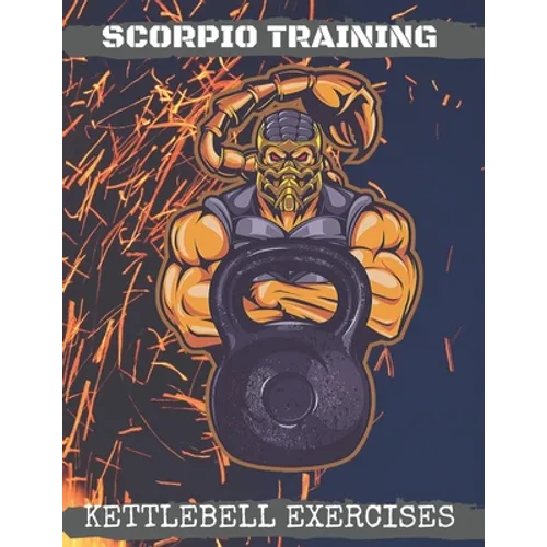 Scorpio Training. Kettlebell Exercises: Complete Kettlebell Workout Guide with Excercises Instructions, Tips and Pictures, Warm Up Plan and Full Body