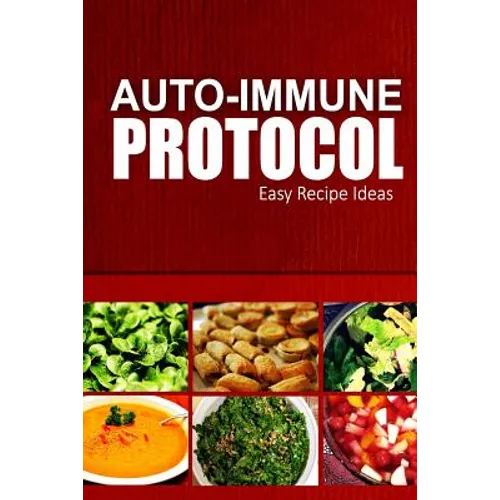 Auto-Immune Protocol - Easy Recipe Ideas: Easy Healthy Anti-Inflammatory Recipes for Auto-Immune Disease Relief