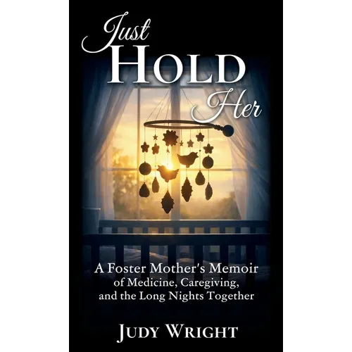 Just Hold Her: A Foster Mother's Memoir of Medicine, Caregiving, and the Long Nights Together