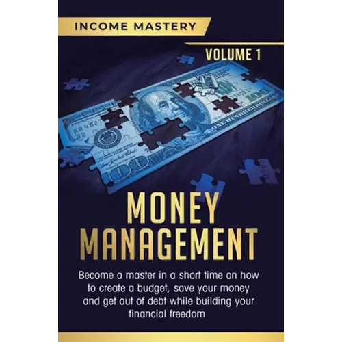 Money Management: Become a Master in a Short Time on How to Create a Budget, Save Your Money and Get Out of Debt while Building your Financial Freedom