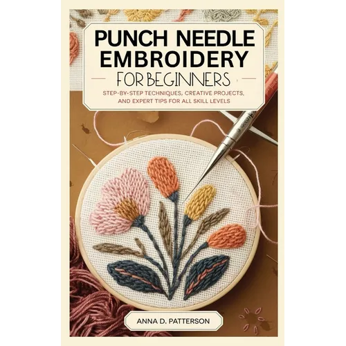 Punch Needle Embroidery for Beginners: Step-by-Step Techniques, Creative Projects, and Expert Tips for All Skill Levels