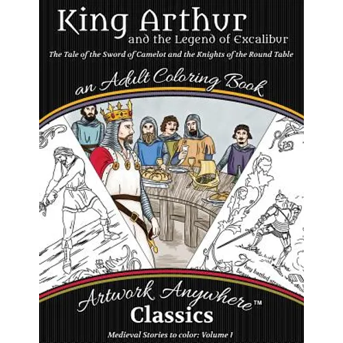 King Arthur and the Legend of Excalibur Adult Coloring Book: The Tale of the Sword of Camelot and the Knights of the Round Table