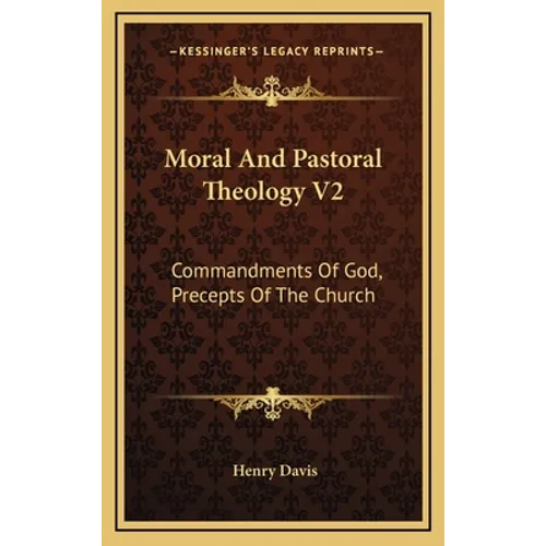 Moral And Pastoral Theology V2: Commandments Of God, Precepts Of The Church
