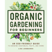 Organic Gardening for Beginners: An Eco-Friendly Guide to Growing Vegetables, Fruits, and Herbs