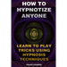 How To Hypnotize Anyone: Learn To Play Tricks Using Hypnosis Techniques