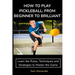 How to Play Pickleball: FROM BEGINNER TO BRILLIANT: Learn the Rules, Techniques and Strategies to Master the Game
