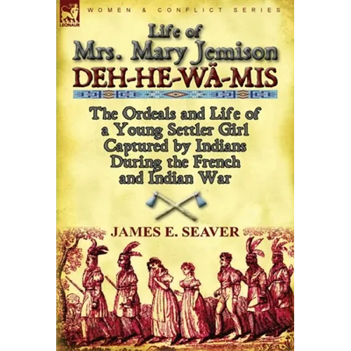 Life of Mrs. Mary Jemison: Deh-He-W -MIS-The Ordeals and Life of a Young Settler Girl Captured by Indians During the French and Indian War