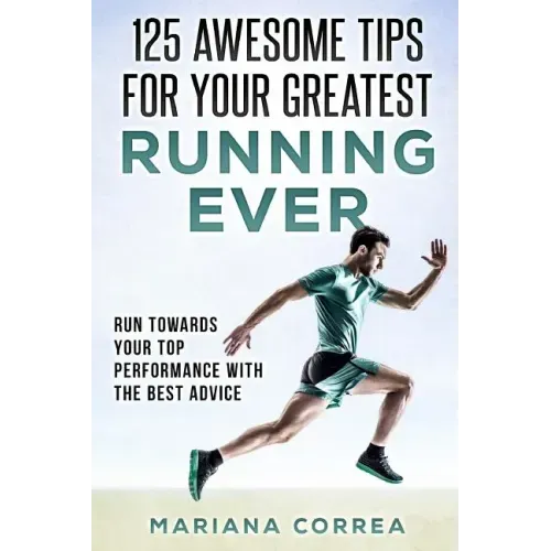 125 AWESOME TIPS For YOUR GREATEST RUNNING EVER: RUN TOWARDS YOUR TOP PERFORMANCE WiTH THE BEST ADVICE