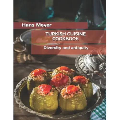 Turkish Cuisine Cookbook: Diversity and antiquity