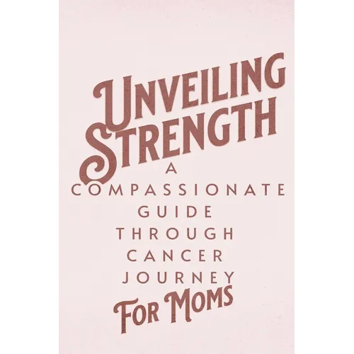 Unveiling Strength: A Compassionate Guide Through the Cancer Journey for Moms