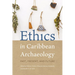 Ethics in Caribbean Archaeology: Past, Present, and Future