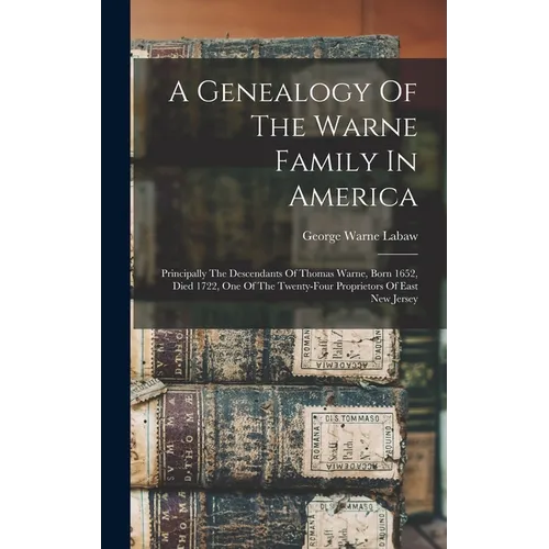 A Genealogy Of The Warne Family In America: Principally The Descendants Of Thomas Warne, Born 1652, Died 1722, One Of The Twenty-four Proprietors Of E