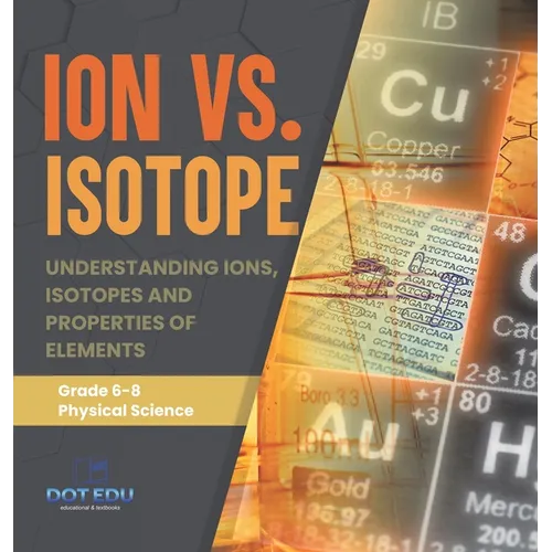 Ion vs. Isotope Understanding Ions, Isotopes and Properties of Elements Grade 6-8 Physical Science