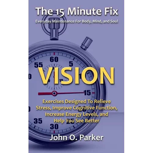 The 15 Minute Fix: VISION: Exercises Designed To Relieve Stress, Improve Cognitive Function, Increase Energy Levels, and Help You See Better