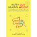 Happy Gut, Healthy Weight: Discover How a Happy Gut Holds the Key to Achieving and Maintaining Your Healthy Weight