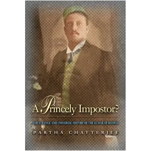 A Princely Impostor?: The Strange and Universal History of the Kumar of Bhawal