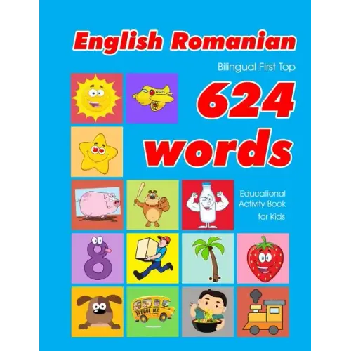 English - Romanian Bilingual First Top 624 Words Educational Activity Book for Kids: Easy vocabulary learning flashcards best for infants babies toddl