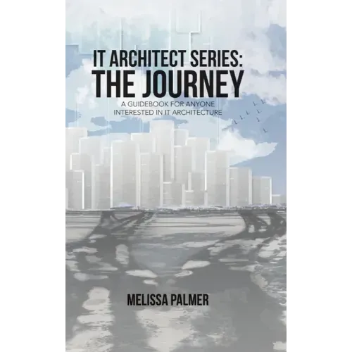 IT Architect Series: The Journey: A Guidebook for Anyone Interested in IT Architecture