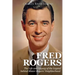 Fred Rogers: The Life and Legacy of the Legend behind Mister Rogers' Neighborhood