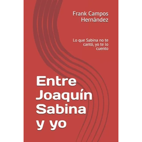 Entre Joaquín Sabina y yo: Lo que Sabina no te cantó, yo te lo cuento