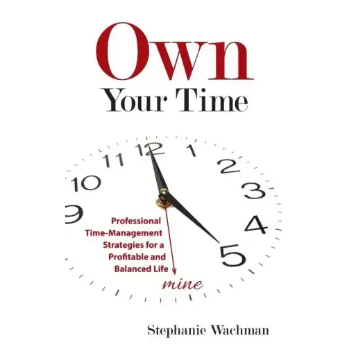 Own Your time: Professional Time-Management Strategies for a Profitable and Balanced Life