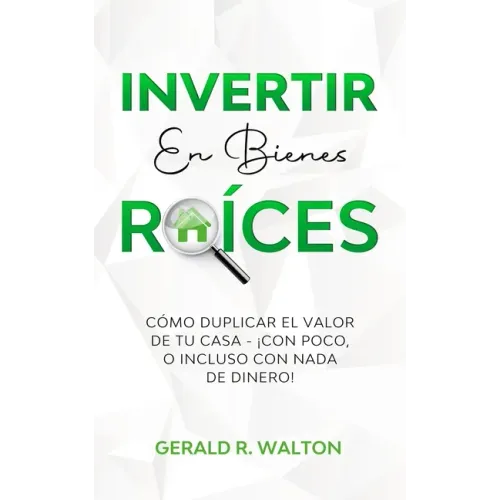 Invertir En Bienes Raíces: Cómo Duplicar El Valor de Tu Casa - ¡Con Poco, O Incluso Con NADA de Dinero!