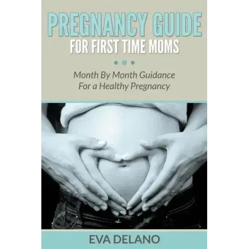 Pregnancy Guide For First Time Moms: Month By Month Guidance For a Healthy Pregnancy