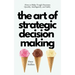 The Art of Strategic Decision-Making: How to Make Tough Decisions Quickly, Intelligently, and Safely