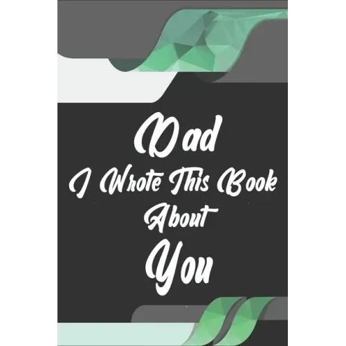 Dad, I Wrote This Book About You: Perfect For Dad's Birthday, Father's Day, Christmas Or Just To Show Dad You Love Him!