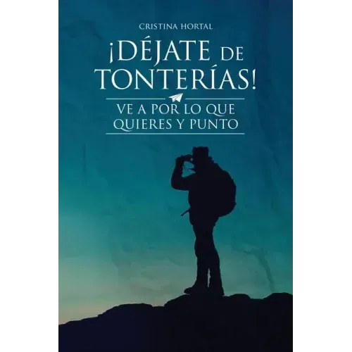 ¡Déjate de tonterías!: ¡Ve a por lo que quieres y punto!