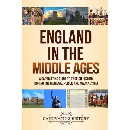 England in the Middle Ages: A Captivating Guide to English History During the Medieval Period and Magna Carta