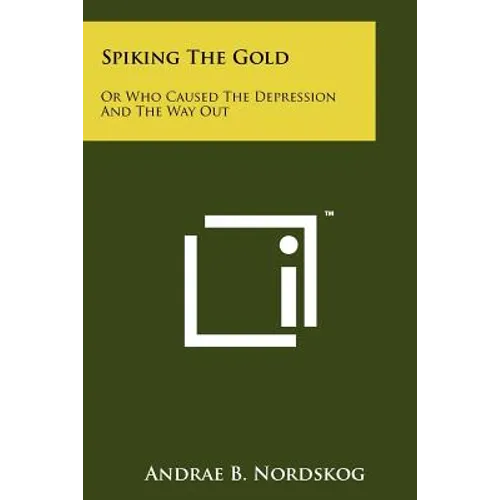 Spiking The Gold: Or Who Caused The Depression And The Way Out
