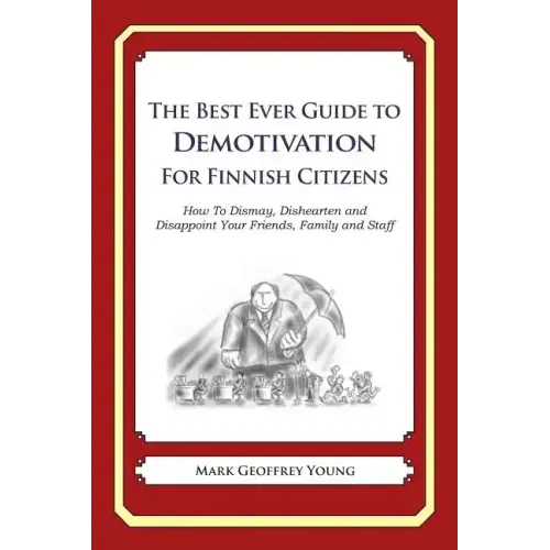 The Best Ever Guide to Demotivation for Finnish Citizens: How To Dismay, Dishearten and Disappoint Your Friends, Family and Staff