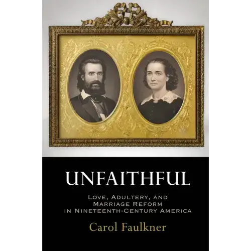 Unfaithful: Love, Adultery, and Marriage Reform in Nineteenth-Century America