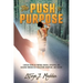 The Push to Purpose: Eighteen Weeks of Purpose-Finding, Exploring, and Building through Self-Reflection, Discipline, and Healing