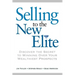 Selling to the New Elite: Discover the Secret to Winning Over Your Wealthiest Prospects