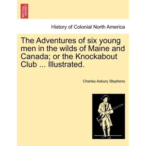 The Adventures of Six Young Men in the Wilds of Maine and Canada; Or the Knockabout Club ... Illustrated.