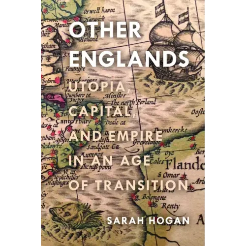 Other Englands: Utopia, Capital, and Empire in an Age of Transition