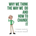 Why We Think The Way We Do And How To Change It