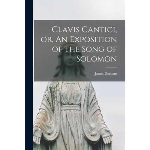 Clavis Cantici, or, An Exposition of the Song of Solomon