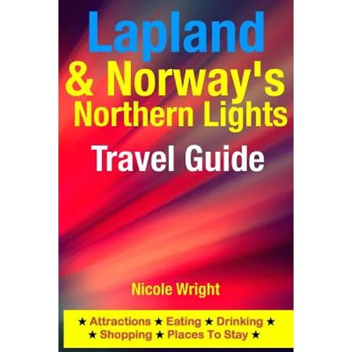 Lapland & Norway's Northern Lights Travel Guide: Attractions, Eating, Drinking, Shopping & Places To Stay
