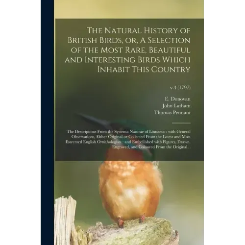 The Natural History of British Birds, or, A Selection of the Most Rare, Beautiful and Interesting Birds Which Inhabit This Country: the Descriptions F